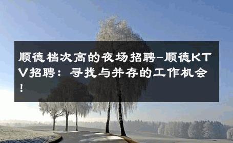 顺德档次高的夜场招聘-顺德KTV招聘：寻找与并存的工作机会！