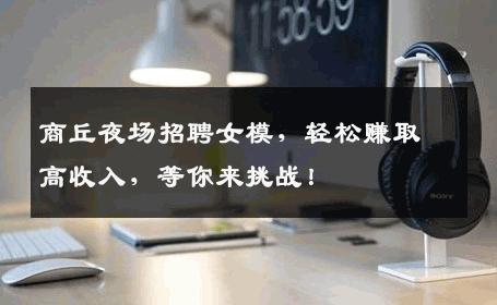 商丘夜场招聘女模，轻松赚取高收入，等你来挑战！