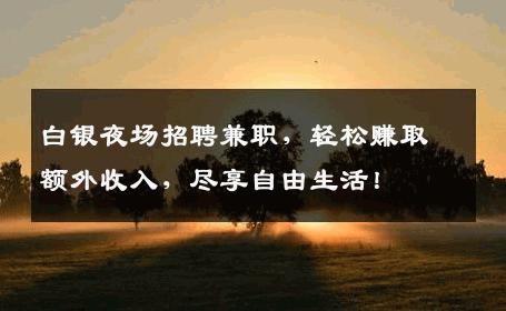 白银夜场招聘兼职，轻松赚取额外收入，尽享自由生活！