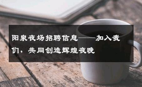 阳泉夜场招聘信息——加入我们，共同创造辉煌夜晚