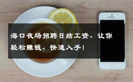 海口夜场招聘日结工资，让你轻松赚钱，快速入手！