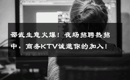 邵武生意火爆！夜场招聘热招中，商务KTV诚邀你的加入！