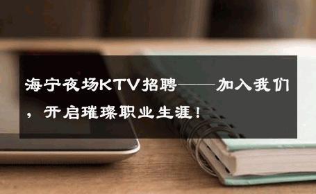 海宁夜场KTV招聘——加入我们，开启璀璨职业生涯！