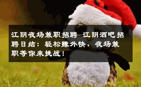 江阴夜场兼职招聘-江阴酒吧招聘日结：轻松赚外快，夜场兼职等你来挑战！