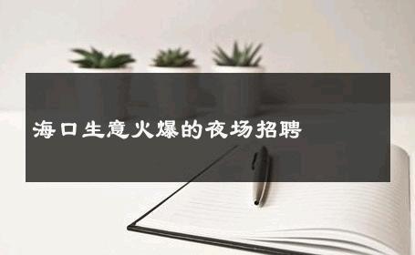 海口生意火爆的夜场招聘