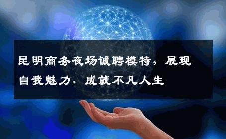 昆明商务夜场诚聘模特，展现自我魅力，成就不凡人生