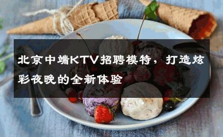 北京中端KTV招聘模特，打造炫彩夜晚的全新体验