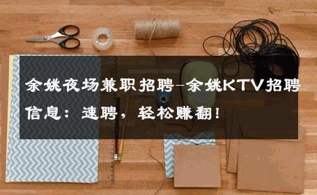 余姚夜场兼职招聘-余姚KTV招聘信息：速聘，轻松赚翻！