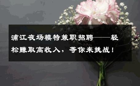 浦江夜场模特兼职招聘——轻松赚取高收入，等你来挑战！