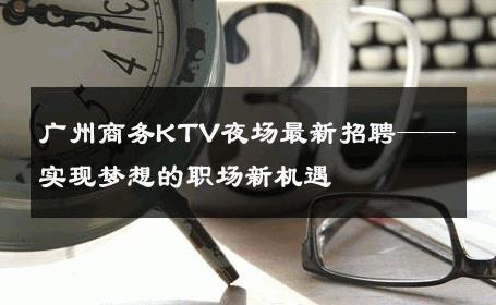 广州商务KTV夜场最新招聘——实现梦想的职场新机遇