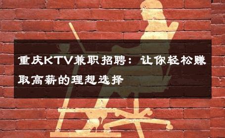重庆KTV兼职招聘：让你轻松赚取高薪的理想选择