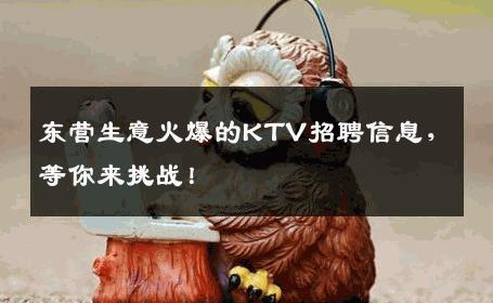 东营生意火爆的KTV招聘信息，等你来挑战！