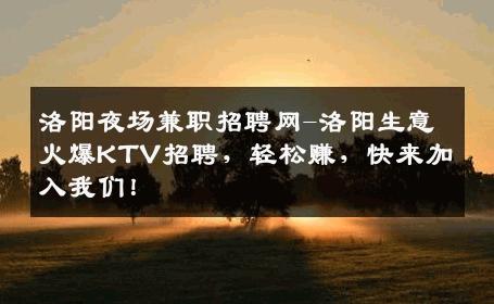洛阳夜场兼职招聘网-洛阳生意火爆KTV招聘，轻松赚，快来加入我们！