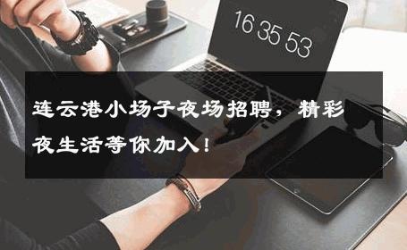 连云港小场子夜场招聘，精彩夜生活等你加入！