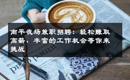 南平夜场兼职招聘：轻松赚取高薪，丰富的工作机会等你来挑战