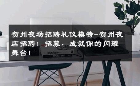 贺州夜场招聘礼仪模特-贺州夜店招聘：招募，成就你的闪耀舞台！