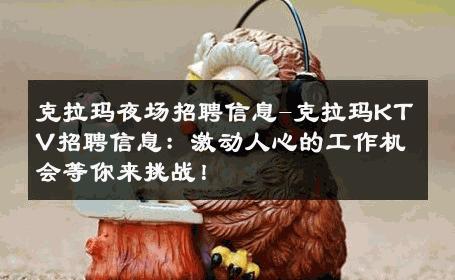 克拉玛夜场招聘信息-克拉玛KTV招聘信息：激动人心的工作机会等你来挑战！