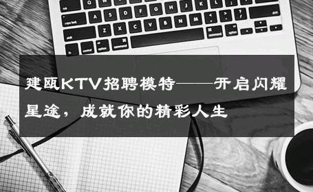 建瓯KTV招聘模特——开启闪耀星途，成就你的精彩人生