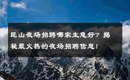 昆山夜场招聘哪家生意好？揭秘最火热的夜场招聘信息！
