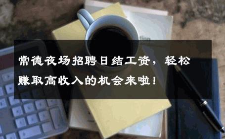 常德夜场招聘日结工资，轻松赚取高收入的机会来啦！