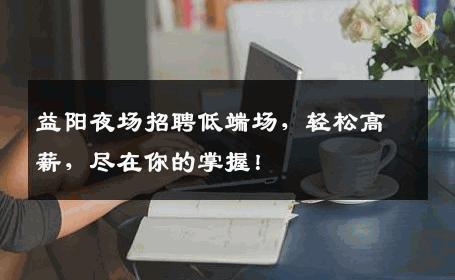 益阳夜场招聘低端场，轻松高薪，尽在你的掌握！