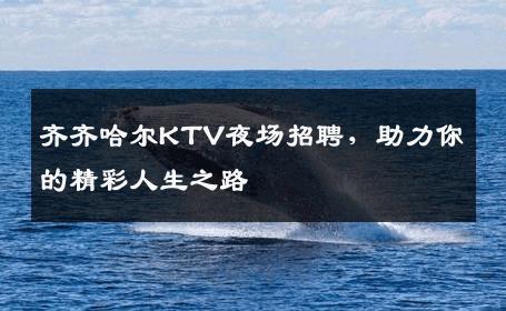 齐齐哈尔KTV夜场招聘，助力你的精彩人生之路