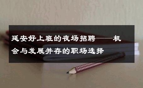 延安好上班的夜场招聘——机会与发展并存的职场选择