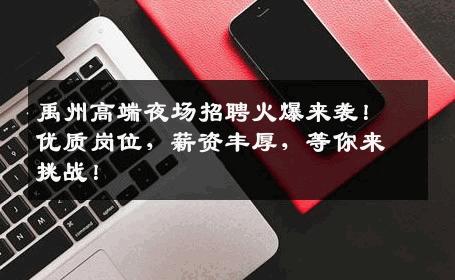 禹州高端夜场招聘火爆来袭！优质岗位，薪资丰厚，等你来挑战！