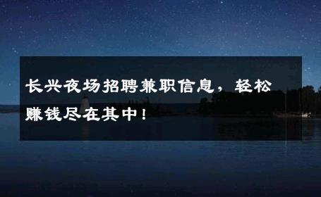 长兴夜场招聘兼职信息，轻松赚钱尽在其中！