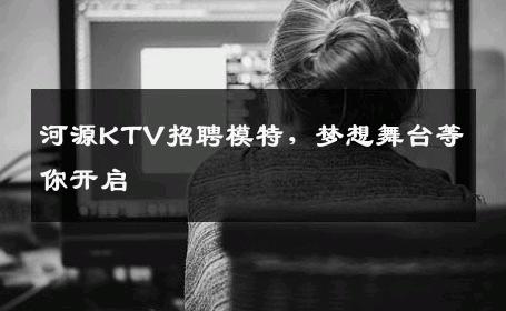 河源KTV招聘模特，梦想舞台等你开启