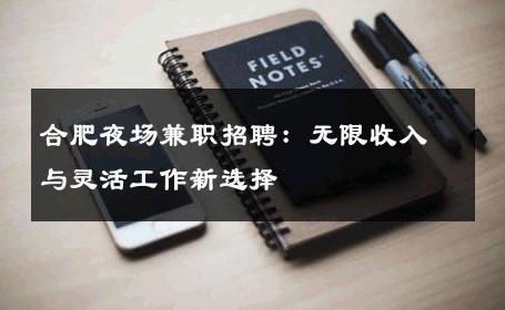 合肥夜场兼职招聘：无限收入与灵活工作新选择