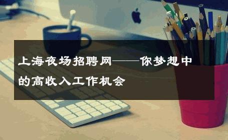上海夜场招聘网——你梦想中的高收入工作机会