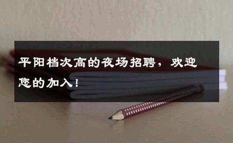 平阳档次高的夜场招聘，欢迎您的加入！
