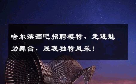 哈尔滨酒吧招聘模特，走进魅力舞台，展现独特风采！