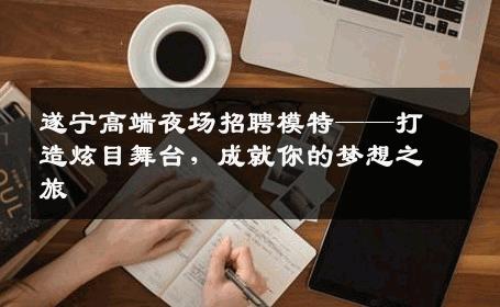 遂宁高端夜场招聘模特——打造炫目舞台，成就你的梦想之旅