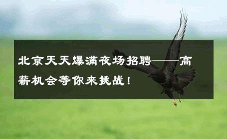 北京天天爆满夜场招聘——高薪机会等你来挑战！