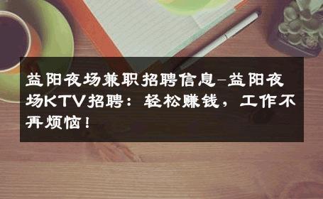 益阳夜场兼职招聘信息-益阳夜场KTV招聘：轻松赚钱，工作不再烦恼！