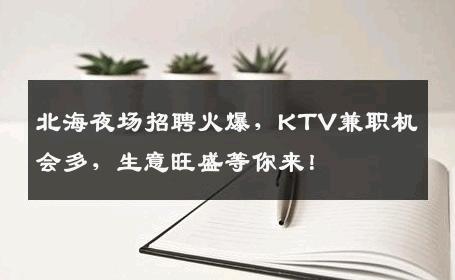 北海夜场招聘火爆，KTV兼职机会多，生意旺盛等你来！