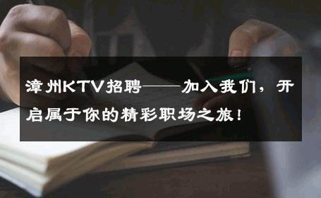 漳州KTV招聘——加入我们，开启属于你的精彩职场之旅！