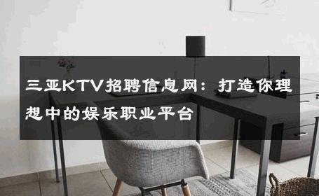 三亚KTV招聘信息网：打造你理想中的娱乐职业平台