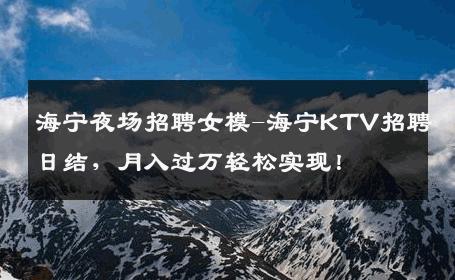海宁夜场招聘女模-海宁KTV招聘日结，月入过万轻松实现！