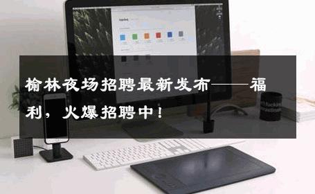 榆林夜场招聘最新发布——福利，火爆招聘中！
