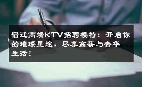宿迁高端KTV招聘模特：开启你的璀璨星途，尽享高薪与奢华生活！