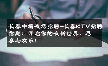 长春中端夜场招聘-长春KTV招聘信息：开启你的夜新世界，尽享与欢乐！