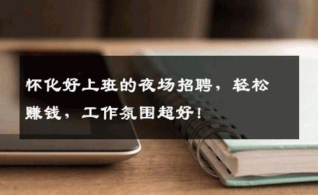 怀化好上班的夜场招聘，轻松赚钱，工作氛围超好！