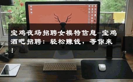 宝鸡夜场招聘女模特信息-宝鸡酒吧招聘：轻松赚钱，等你来！