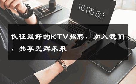 仪征最好的KTV招聘，加入我们，共享光辉未来