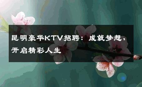 昆明豪华KTV招聘：成就梦想，开启精彩人生