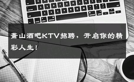 萧山酒吧KTV招聘，开启你的精彩人生！