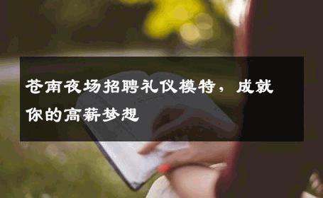 苍南夜场招聘礼仪模特，成就你的高薪梦想